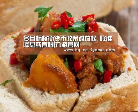 多目标权衡货币政策难放松 降准降息或有限|九游官网(图1) 九游APP下载